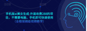 手机版ai美女生成-外面收费288的项目，不需要电脑，手机即可快速使用（全程保姆级…-吾藏分享