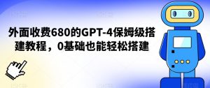 外面收费680的GPT-4保姆级搭建教程，0基础也能轻松搭建-吾藏分享