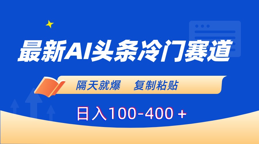 最新AI头条冷门赛道，隔天就爆，复制粘贴日入100-400＋-吾藏分享