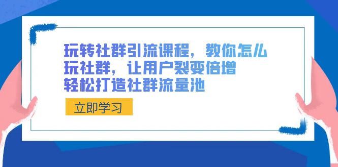 玩转社群 引流课程，教你怎么玩社群，让用户裂变倍增，轻松打造社群流量池-吾藏分享