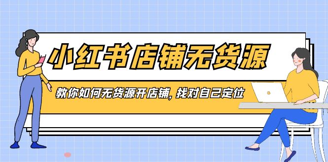 小红书店铺-无货源，教你如何无货源开店铺，找对自己定位-吾藏分享