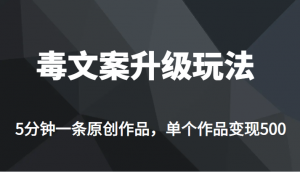 [新自媒体]高端专业升级新玩法，毒文案流量爆炸，5分钟一条原创作品，单个作品轻轻松松变现500-吾藏分享