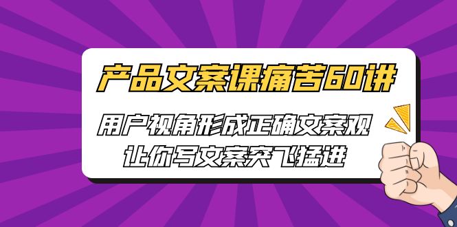 [网络营销]产品文案课痛苦60讲，用户视角形成正确文案观，让你写文案突飞猛进-吾藏分享