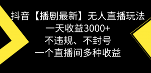 抖音【播剧最新】无人直播玩法，不违规、不封号， 一天收益3000+，一个…-吾藏分享