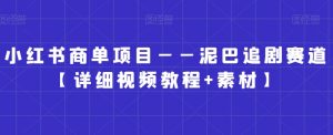 小红书商单项目——泥巴追剧赛道【详细视频教程+素材】-吾藏分享