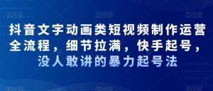 抖音文字动画类短视频制作运营全流程，细节拉满，快手起号，没人敢讲的暴力起号法-吾藏分享