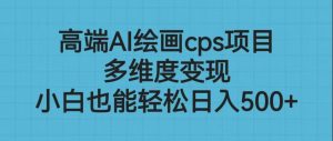 高端AI绘画cps项目，多维度变现，小白也能轻松日入500+-吾藏分享