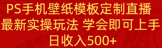 PS手机壁纸模板定制直播  最新实操玩法 学会即可上手 日收入500+-吾藏分享