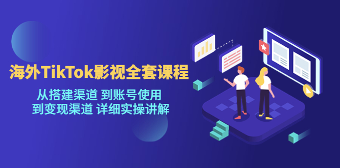 [新自媒体]海外TikTok影视全套课程，从搭建渠道 到账号使用到变现渠道详细实操讲解（7月更新）-吾藏分享