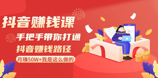 抖音赚钱课-手把手带你打通抖音赚钱路径：月赚50W+我是这么做的！-吾藏分享