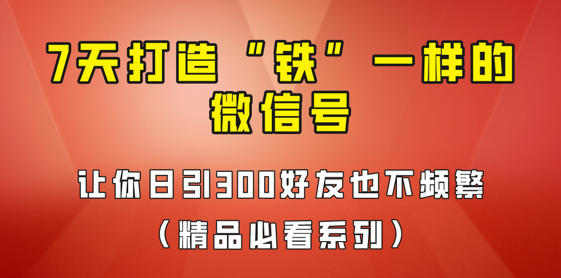 [引流变现]7天养出“铁”一样的微信号，日引300粉不频繁，方法价值880元！-吾藏分享