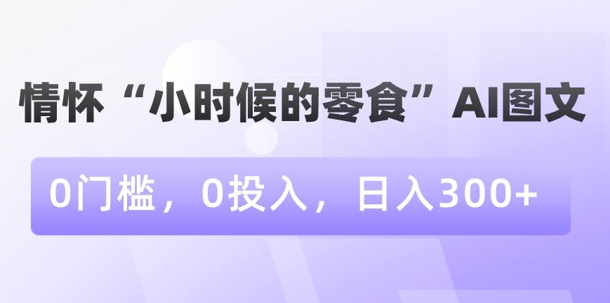 情怀“小时候的零食”AI图文，0门槛，0投入，日入300+-吾藏分享