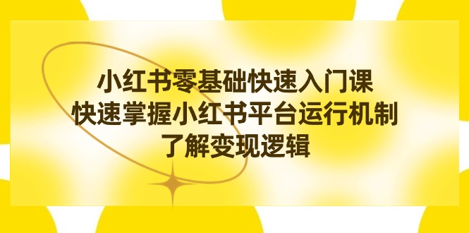 小红书0基础快速入门课，快速掌握小红书平台运行机制，了解变现逻辑 m-吾藏分享