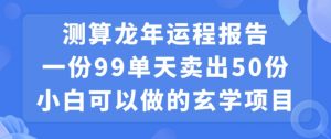 小白可做的玄学项目，出售”龙年运程报告”一份99元单日卖出100份利润9900元，0成本投入-吾藏分享