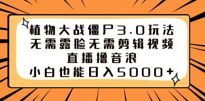 植物大战僵尸3.0玩法无需露脸无需剪辑视频，直播撸音浪，小白也能日入5000+-吾藏分享