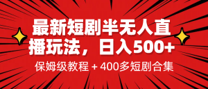 [新自媒体]最新短剧半无人直播玩法，多平台开播，日入500+保姆级教程+1339G短剧资源-吾藏分享