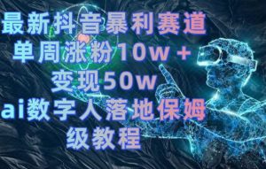 最新抖音暴利赛道，单周涨粉10w＋变现50w的ai数字人落地保姆级教程-吾藏分享