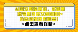 AI图文男粉带货，实测单账号单天成交额8000+，最关键是操作简单，小白看了也能上手-吾藏分享