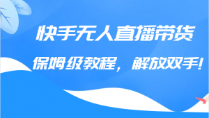 快手无人直播带货保姆级教程，解放双手（教程+软件）-吾藏分享