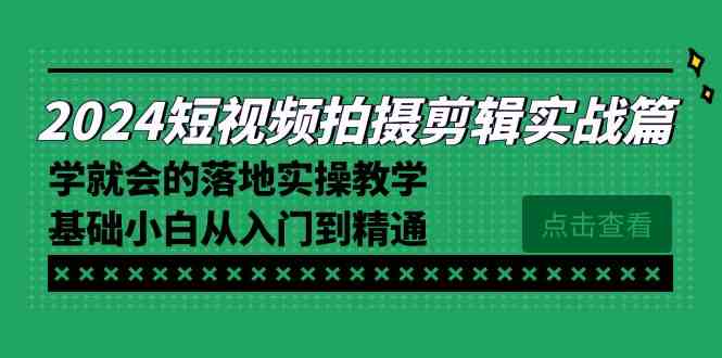 2024短视频拍摄剪辑实操篇，学就会的落地实操教学，基础小白从入门到精通-吾藏分享