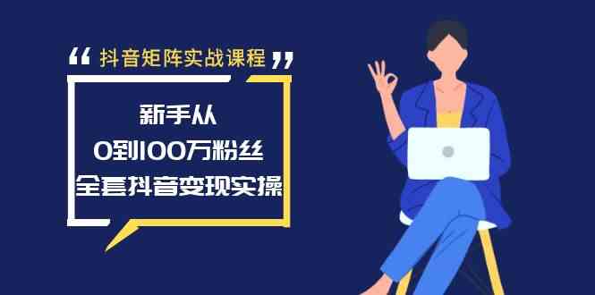 抖音矩阵实战课程：新手从0到100万粉丝，全套抖音变现实操-吾藏分享