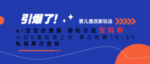 ai宝宝改漫画 轻松引流宝妈粉 小白0基础易上手 单次收费19-39 私域再次变现-吾藏分享