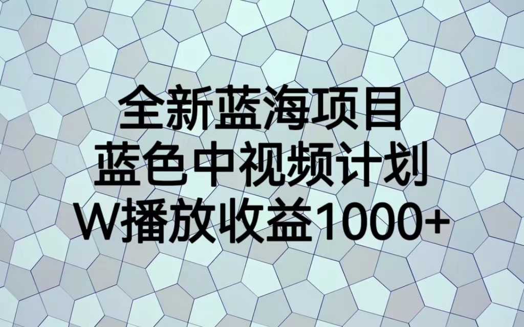 全新蓝海项目，蓝色中视频计划，1W播放量1000+-吾藏分享