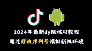 2024年最新抖音跳核对教程，通过修改序列号模拟新机环境-吾藏分享