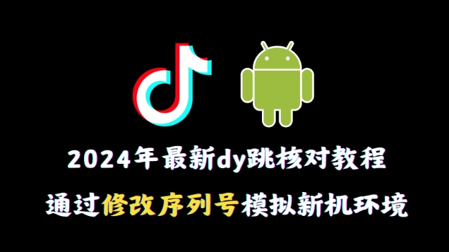 2024年最新抖音跳核对教程，通过修改序列号模拟新机环境-吾藏分享