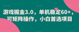 游戏掘金3.0，单机稳定60+，可矩阵操作，小白首选项目-吾藏分享