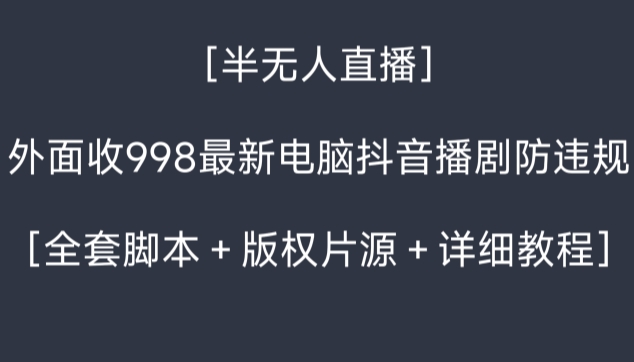 外面收998最新半无人直播电脑抖音播剧防违规【全套脚本＋版权片源＋详细教程】-吾藏分享