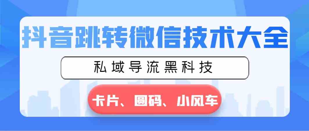 抖音跳转微信技术大全，私域导流黑科技—卡片圆码小风车-吾藏分享