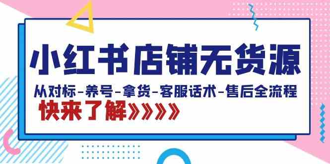 小红书店铺无货源：从对标-养号-拿货-客服话术-售后全流程（20节课）-吾藏分享