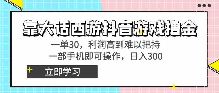 靠大话西游抖音游戏撸金，一单30，利润高到难以把持，一部手机即可操作…-吾藏分享