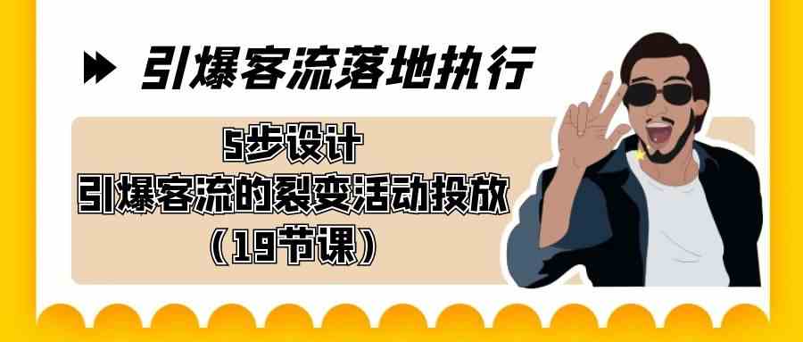 引爆-客流落地执行，5步设计引爆客流的裂变活动投放（19节课）-吾藏分享