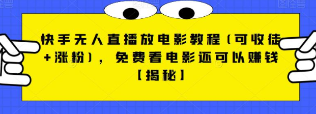 快手无人直播放电影教程(可收徒+涨粉)，免费看电影还可以赚钱【视频+全套素材】-吾藏分享