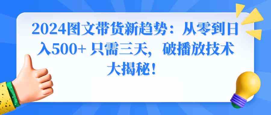 2024图文带货新趋势：从零到日入500+ 只需三天，破播放技术大揭秘！-吾藏分享