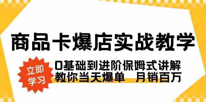 商品卡·爆店实战教学，0基础到进阶保姆式讲解，教你当天爆单 月销百万-吾藏分享