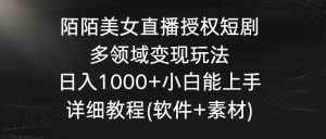 陌陌美女直播授权短剧，多领域变现玩法，日入1000+小白能上手，详细教程…-吾藏分享