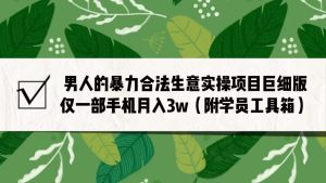 男人的暴力合法生意实操项目巨细版：仅一部手机月入3w（附赠学员工具箱）-吾藏分享