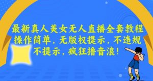 最新真人美女无人直播全套教程，操作简单，无版权提示，不违规，不提示，疯狂撸音浪-吾藏分享