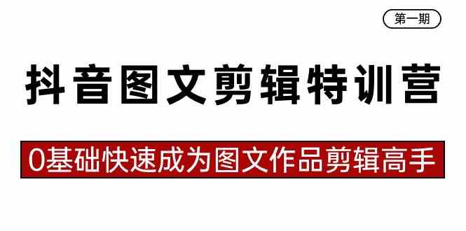 抖音图文剪辑特训营第一期，0基础快速成为图文作品剪辑高手（23节课）-吾藏分享