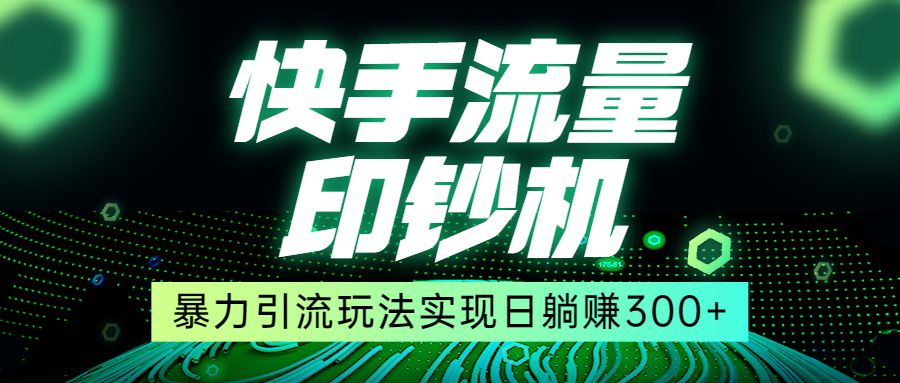 快手流量印钞机，暴力引流玩法,简单无脑操作，实现日躺赚300+-吾藏分享