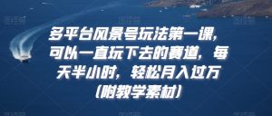 多平台风景号玩法第一课，可以一直玩下去的赛道，每天半小时，轻松月入过万（附教学素材）-吾藏分享