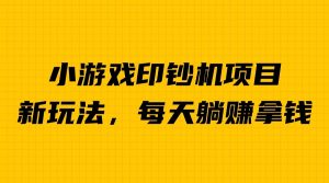 外面收费6980的小游戏超级暴利印钞机项目，无脑去做，每天躺赚500＋-吾藏分享