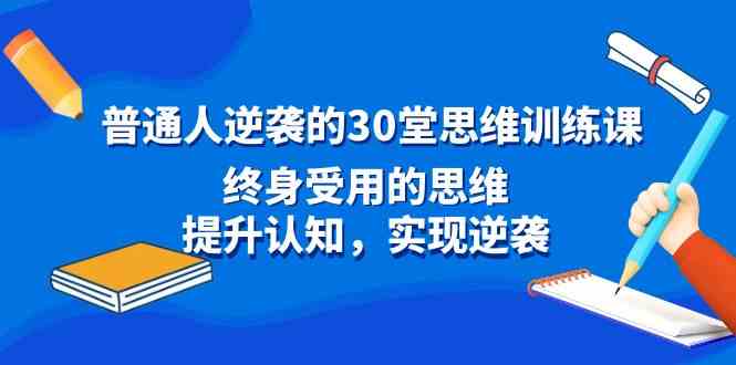 普通人逆袭的30堂思维训练课，终身受用的思维，提升认知，实现逆袭-吾藏分享