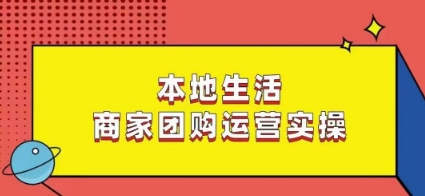 本地生活商家团购运营实操，看完课程即可实操团购运营-吾藏分享