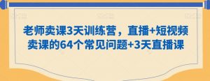 老师卖课3天训练营，直播+短视频卖课的64个常见问题+3天直播课-吾藏分享