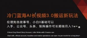 冷门蓝海AI长视频3.0搬运新玩法，小白0基础可以入手，公众号、头条、矩阵操作可长期做月入1w+-吾藏分享