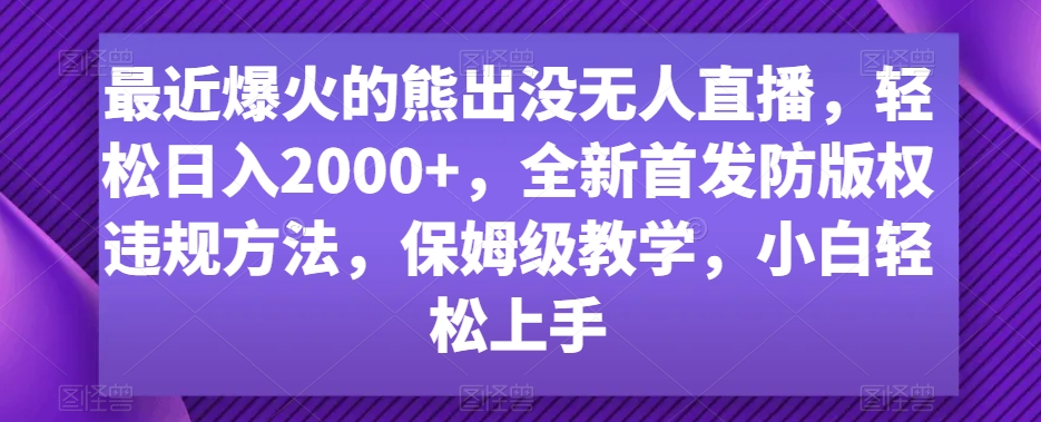 最近爆火的熊出没无人直播，轻松日入2000+，全新首发防版权违规方法-吾藏分享